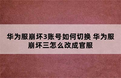 华为服崩坏3账号如何切换 华为服崩坏三怎么改成官服